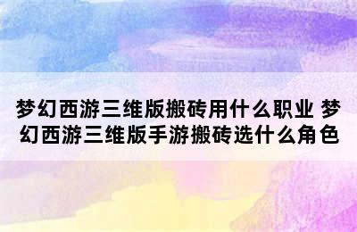 梦幻西游三维版搬砖用什么职业 梦幻西游三维版手游搬砖选什么角色